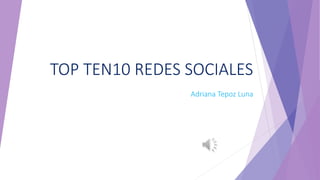 TOP TEN10 REDES SOCIALES
Adriana Tepoz Luna
 