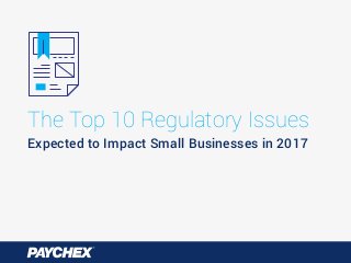 Expected to Impact Small Businesses in 2017
The Top 10 Regulatory Issues
 
