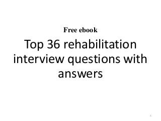 Free ebook
Top 36 rehabilitation
interview questions with
answers
1
 