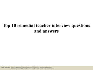 Top 10 remedial teacher interview questions
and answers
Useful materials: • interviewquestions360.com/free-ebook-145-interview-questions-and-answers
• interviewquestions360.com/free-ebook-top-18-secrets-to-win-every-job-interviews
 