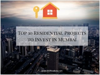 Top 10 Residential Projects
to Invest in Mumbai
www.360Realtors.com
 