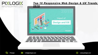 Pixlogix info@pixlogix.com www.pixlogix.com
Top 10 Responsive Web Design & UX Trends
2019
 