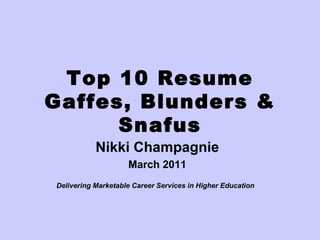 Top 10 Resume Gaffes, Blunders & Snafus Nikki Champagnie March 2011 Delivering Marketable Career Services in Higher Education   