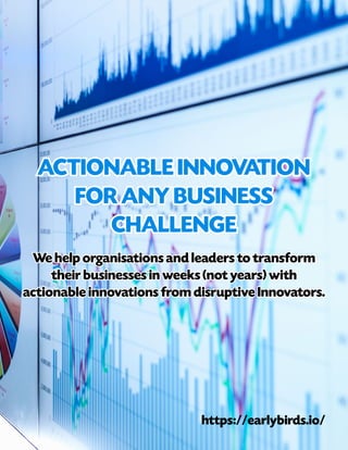 ACTIONABLE INNOVATION
ACTIONABLE INNOVATION
FOR ANY BUSINESS
FOR ANY BUSINESS
CHALLENGE
CHALLENGE
We help organisations and leaders to transform
We help organisations and leaders to transform
their businesses in weeks (not years) with
their businesses in weeks (not years) with
actionable innovations from disruptive Innovators.
actionable innovations from disruptive Innovators.
https://earlybirds.io/
 