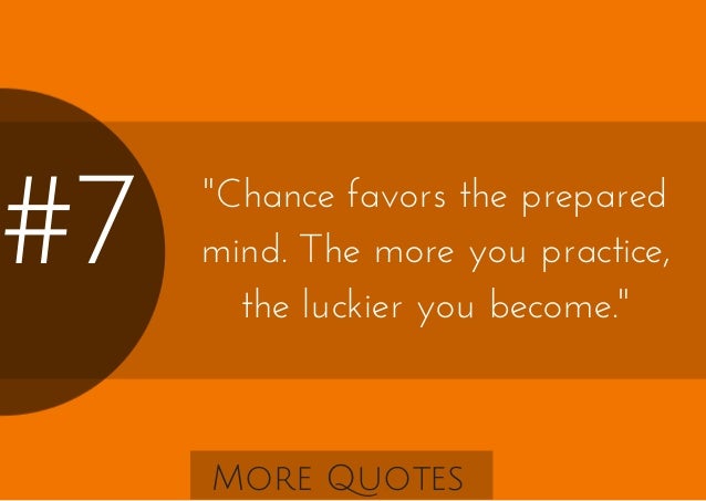 #7 "Chance favors the prepared mind. The more you practice 