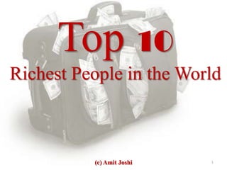 Top 10
Richest People in the World



          (c) Amit Joshi   1
 