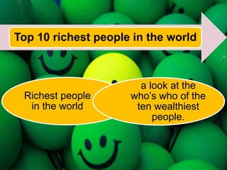 Top 10 richest people in the world
Richest people
in the world
a look at the
who’s who of the
ten wealthiest
people.
 