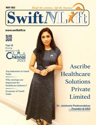 MAY 2022
www.swiftnlift.in
Dr. Jaisheela Padmanabhan
Founder & CEO
Ascribe
Healthcare
Solutions
Private
Limited
Top 10
Rising
Startups In
2022
Top industries in Tamil
Nadu
Why startups are
important for
healthcare industry?
Economy of Tamil
Nadu
 