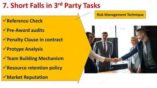 7. Short Falls in 3rd Party Tasks
Reference Check
Pre-Award audits
Penalty Clause in contract
Protype Analysis
Team Building Mechanism
Resource retention policy
Market Reputation
Risk Management Technique
 