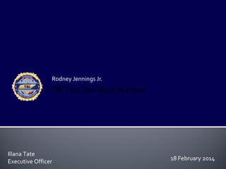 Rodney Jennings Jr.

TBI Top Ten Most Wanted

Illana Tate
Executive Officer

18 February 2014

 