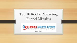 Top 10 Rookie Marketing
Funnel Mistakes
Anita Hales
 