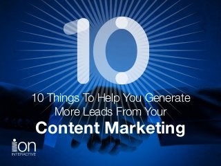 10 Things To Help You Generate 
More Leads From Your  
Content Marketing
 