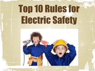 Top 10 Rules for
Electric Safety
 