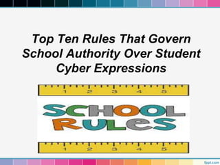 Top Ten Rules That Govern
School Authority Over Student
Cyber Expressions

 