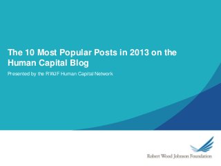 The 10 Most Popular Posts in 2013 on the
Human Capital Blog
Presented by the RWJF Human Capital Network

 