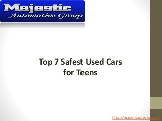 Top 7 Safest Used Cars
for Teens
http://majesticautogrp.com/
 