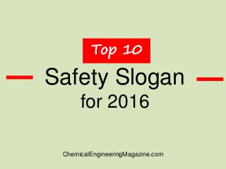 Safety Slogan
for 2016
Top 10
ChemicalEngineeringMagazine.com
 