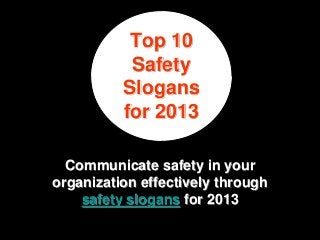 Top 10
           Safety
          Slogans
          for 2013

  Communicate safety in your
organization effectively through
    safety slogans for 2013
 
