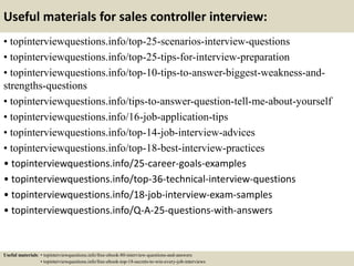 Useful materials for sales controller interview:
• topinterviewquestions.info/top-25-scenarios-interview-questions
• topinterviewquestions.info/top-25-tips-for-interview-preparation
• topinterviewquestions.info/top-10-tips-to-answer-biggest-weakness-and-
strengths-questions
• topinterviewquestions.info/tips-to-answer-question-tell-me-about-yourself
• topinterviewquestions.info/16-job-application-tips
• topinterviewquestions.info/top-14-job-interview-advices
• topinterviewquestions.info/top-18-best-interview-practices
• topinterviewquestions.info/25-career-goals-examples
• topinterviewquestions.info/top-36-technical-interview-questions
• topinterviewquestions.info/18-job-interview-exam-samples
• topinterviewquestions.info/Q-A-25-questions-with-answers
Useful materials: • topinterviewquestions.info/free-ebook-80-interview-questions-and-answers
• topinterviewquestions.info/free-ebook-top-18-secrets-to-win-every-job-interviews
 