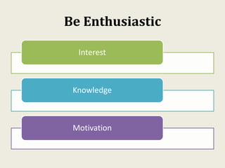 Be Enthusiastic
Interest
Knowledge
Motivation
 