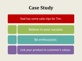 Case Study
Dad has some sales tips for Tim.
Believe in your success.
Be enthusiastic.
Link your product to customer’s values.
 