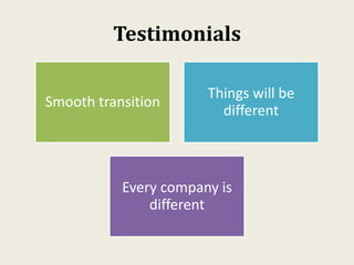 Testimonials
Smooth transition
Things will be
different
Every company is
different
 