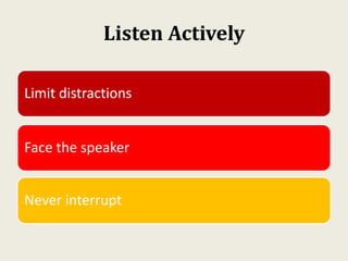 Listen Actively
Limit distractions
Face the speaker
Never interrupt
 