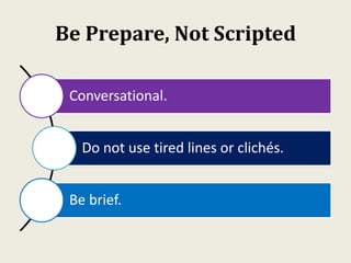 Be Prepare, Not Scripted
Conversational.
Do not use tired lines or clichés.
Be brief.
 