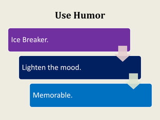 Use Humor
Ice Breaker.
Lighten the mood.
Memorable.
 