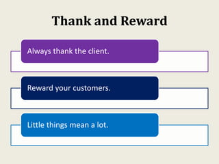 Thank and Reward
Always thank the client.
Reward your customers.
Little things mean a lot.
 