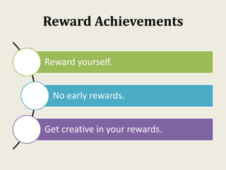 Reward Achievements
Reward yourself.
No early rewards.
Get creative in your rewards.
 