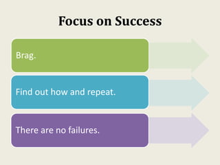 Focus on Success
Brag.
Find out how and repeat.
There are no failures.
 