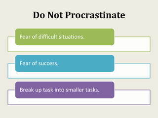 Do Not Procrastinate
Fear of difficult situations.
Fear of success.
Break up task into smaller tasks.
 