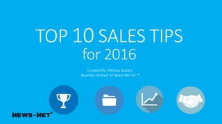 TOP	
  10 SALES	
  TIPS
for	
  2016
Created	
  By:	
  Melissa	
  Stolarz,	
  
Business	
  Analyst	
  at	
  News-­‐Net	
  I...