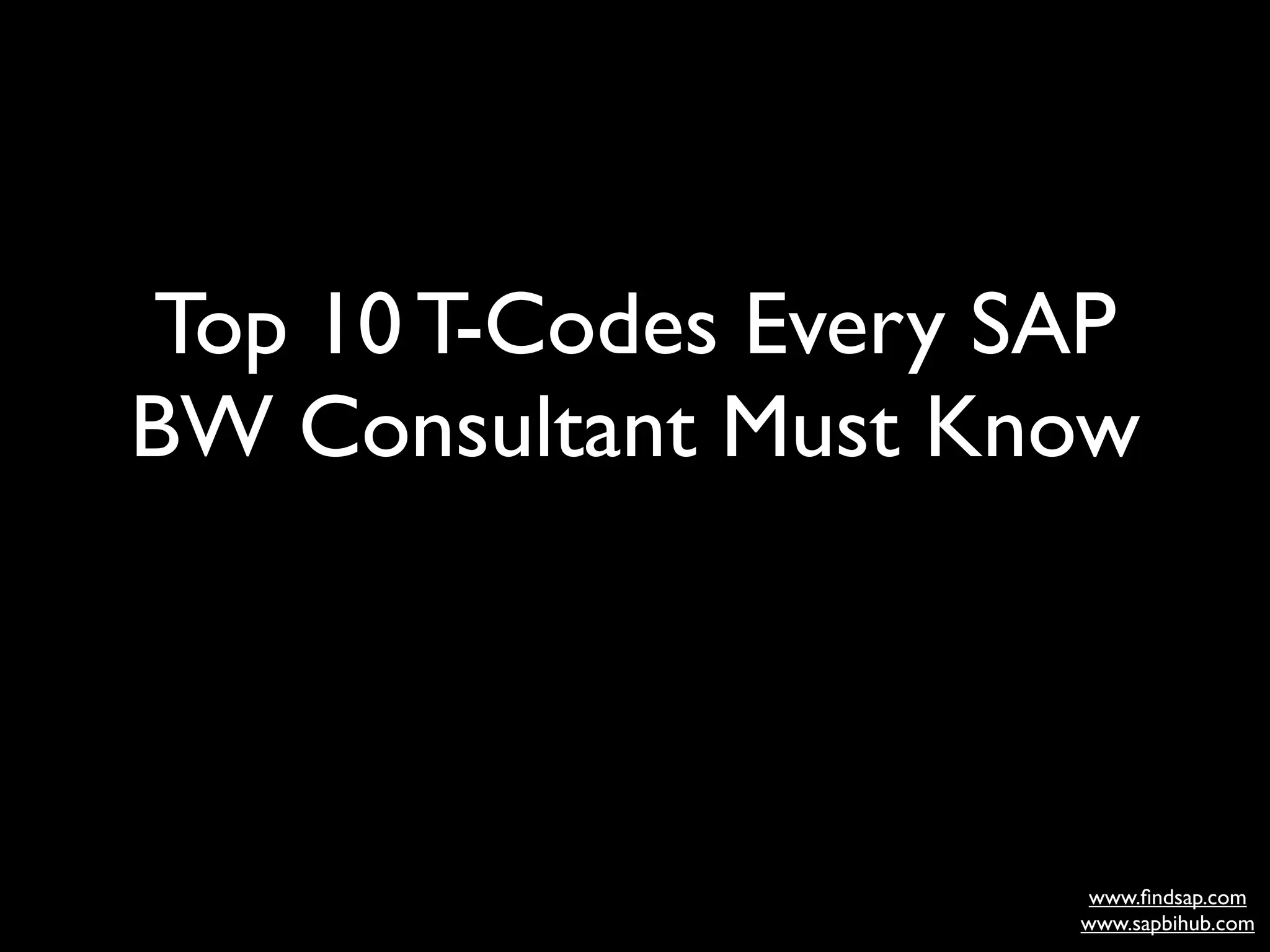 www.ﬁn
Top 10 T-Codes Every SAP
BW Consultant Must Know



dsap.co                www.ﬁndsap.com
                      www.sapbihub.com
 