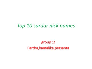 Top 10 sardar nick names

            group :2
    Partha,kamalika,prasanta
 