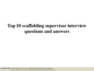Top 10 scaffolding supervisor interview
questions and answers
Useful materials: • interviewquestions360.com/free-ebook-145-interview-questions-and-answers
• interviewquestions360.com/free-ebook-top-18-secrets-to-win-every-job-interviews
 