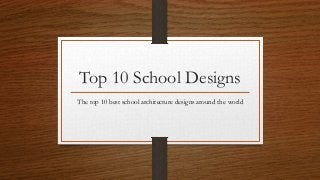 Top 10 School Designs
The top 10 best school architecture designs around the world
 
