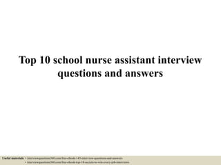 Top 10 school nurse assistant interview
questions and answers
Useful materials: • interviewquestions360.com/free-ebook-145-interview-questions-and-answers
• interviewquestions360.com/free-ebook-top-18-secrets-to-win-every-job-interviews
 