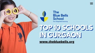 TOP 10 SCHOOLSTOP 10 SCHOOLS
IN GURGAONIN GURGAON
www.thebluebells.org
 