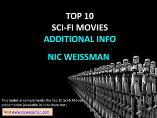 NIC WEISSMAN
TOP 10
PELICULAS DE CIENCIA FICCION
Este material complementa la presentacion Top 10 de
Películas de Ciencia-ficción (disponible en Slideshare.net)
Visita www.nicweissman.com
 