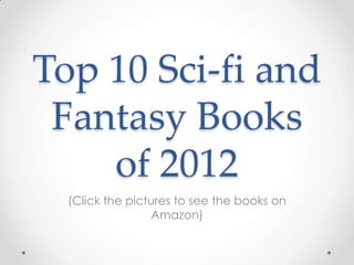 Top 10 Sci-fi and
 Fantasy Books
    of 2012
  (Click the pictures to see the books on
                 Amazon)
 