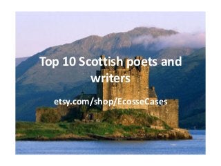 Top 10 Scottish poets and
writers
etsy.com/shop/EcosseCases
 
