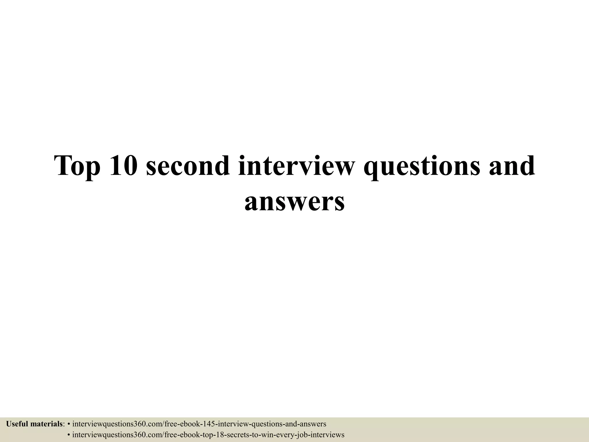 Top 10 second interview questions and
answers
Useful materials: • interviewquestions360.com/free-ebook-145-interview-questions-and-answers
• interviewquestions360.com/free-ebook-top-18-secrets-to-win-every-job-interviews
 