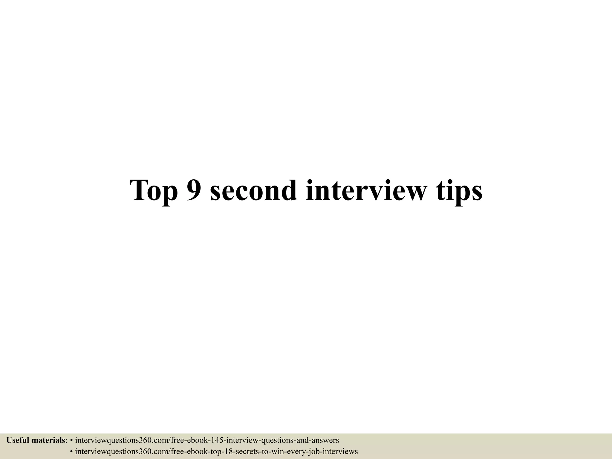 Top 9 second interview tips
Useful materials: • interviewquestions360.com/free-ebook-145-interview-questions-and-answers
• interviewquestions360.com/free-ebook-top-18-secrets-to-win-every-job-interviews
 