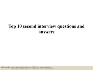 Top 10 second interview questions and
answers
Useful materials: • interviewquestions360.com/free-ebook-145-interview-questions-and-answers
• interviewquestions360.com/free-ebook-top-18-secrets-to-win-every-job-interviews
 