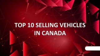 TOP 10 SELLING VEHICLES
IN CANADA
 