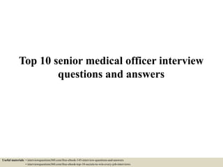Top 10 senior medical officer interview
questions and answers
Useful materials: • interviewquestions360.com/free-ebook-145-interview-questions-and-answers
• interviewquestions360.com/free-ebook-top-18-secrets-to-win-every-job-interviews
 