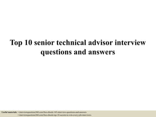Top 10 senior technical advisor interview
questions and answers
Useful materials: • interviewquestions360.com/free-ebook-145-interview-questions-and-answers
• interviewquestions360.com/free-ebook-top-18-secrets-to-win-every-job-interviews
 