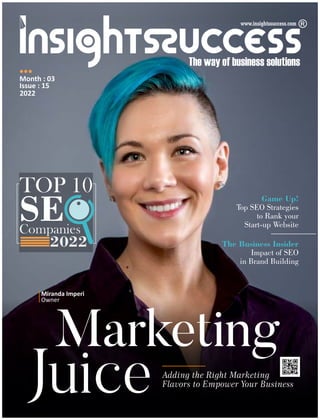 Marketing
Juice Adding the Right Marketing
Flavors to Empower Your Business
Game Up!
Top SEO Strategies
to Rank your
Start-up Website
The Business Insider
Impact of SEO
in Brand Building
2022
SE
TOP 10
Companies
Month : 03
Issue : 15
2022
Miranda Imperi
Owner
 